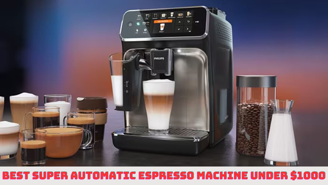 Best Super Automatic Espresso Machine Under $1000